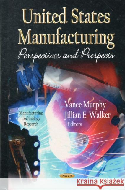 U.S Manufacturing: Perspectives & Prospects Vance Murphy`, Jillian E Walker 9781620815229 Nova Science Publishers Inc