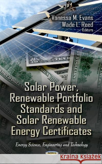 Solar Power, Renewable Portfolio Standards & Solar Renewable Energy Certificates Vanessa M Evans, Wade L Reed 9781620815328 Nova Science Publishers Inc