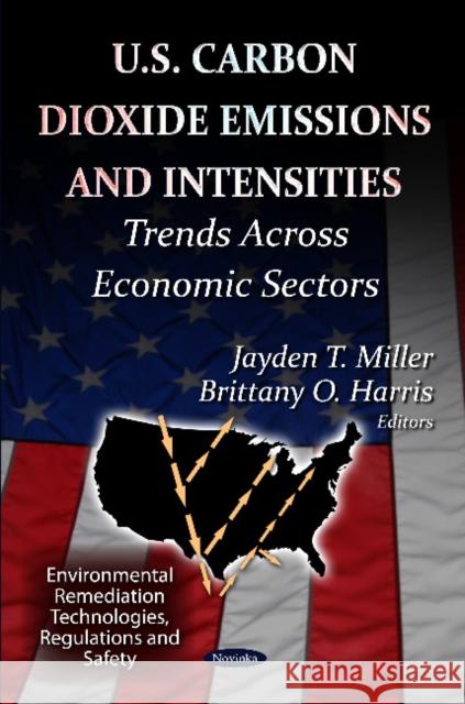 U.S Carbon Dioxide Emissions & Intensities: Trends Across Economic Sectors Jayden T Miller, Brittany O Harris 9781620815335 Nova Science Publishers Inc