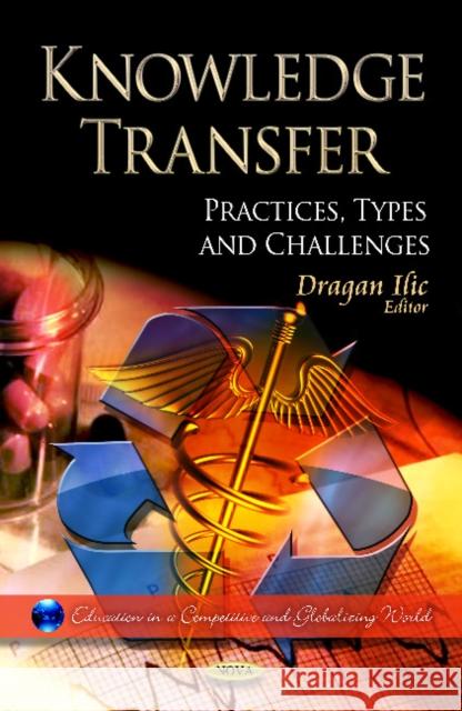 Knowledge Transfer: Practices, Types & Challenges Dragan Ilic 9781620815380 Nova Science Publishers Inc