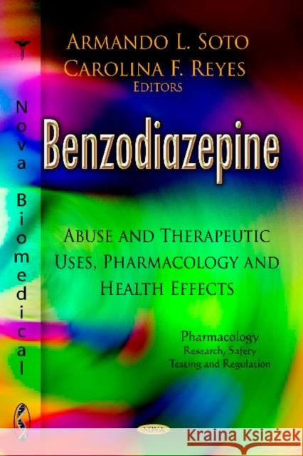 Benzodiazepine: Abuse & Therapeutic Uses, Pharmacology & Health Effects Armando L Soto, Carolina F Reyes 9781620816424 Nova Science Publishers Inc