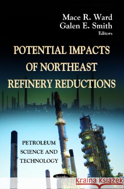 Potential Impacts of Northeast Refinery Reduction Mace R Ward, Galen E Smith 9781620816677 Nova Science Publishers Inc