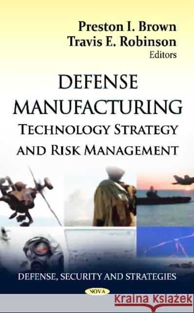Defense Manufacturing: Technology Strategy & Risk Management Preston I Brown, Travis E Robinson 9781620816721