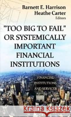 Too Big to Fail or Systemically Important Financial Institutions Barnett E Harrison, Heathe Carter 9781620816882