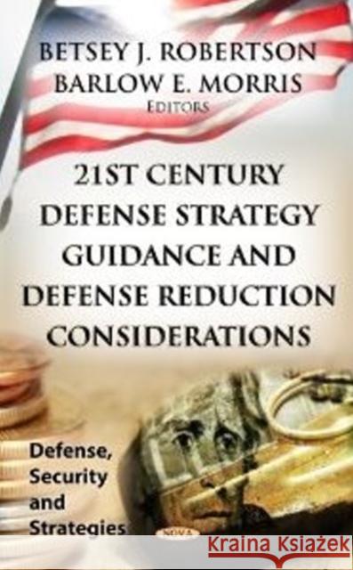 21st Century Defense Strategy Guidance & Defense Reduction Considerations Betsey J Robertson, Barlow E Morris 9781620818015