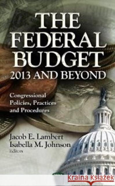 Federal Budget: 2013 & Beyond Jacob E Lambert, Isabella M Johnson 9781620819203