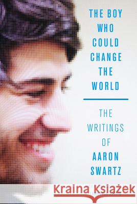 The Boy Who Could Change the World: The Writings of Aaron Swartz Aaron Swartz Lawrence Lessig 9781620970669 New Press