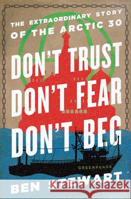 Don't Trust, Don't Fear, Don't Beg: The Extraordinary Story of the Arctic 30 Ben Stewart 9781620971093
