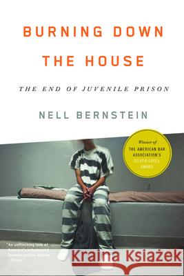 Burning Down the House: The End of Juvenile Prison Nell Bernstein 9781620971314 New Press