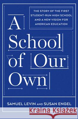 A School of Our Own: The Story of the First Student-Run High School and a New Vision for American Education Sam Levin Susan Engel 9781620971529 New Press