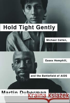 Hold Tight Gently: Michael Callen, Essex Hemphill, and the Battlefield of AIDS Martin Duberman 9781620971925 New Press