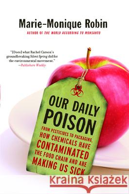 Our Daily Poison: From Pesticides to Packaging, How Chemicals Have Contaminated the Food Chain and Are Making Us Sick Marie-Monique Robin Allison Schein Lara Vergnaud 9781620972021 New Press