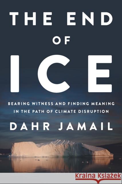 The End of Ice: Bearing Witness and Finding Meaning in the Path of Climate Disruption  9781620972342 New Press