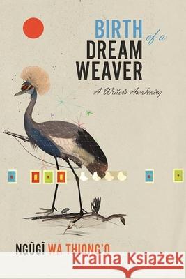 Birth of a Dream Weaver: A Writer's Awakening Ngugi Wa Thiong'o 9781620972403