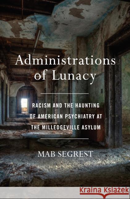 Administrations of Lunacy: Racism and the Haunting of American Psychiatry at the Milledgeville Asylum Segrest, Mab 9781620972977 The New Press
