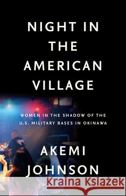 Night in the American Village: Women in the Shadow of the U.S. Military Bases in Okinawa Johnson, Akemi 9781620973318 New Press