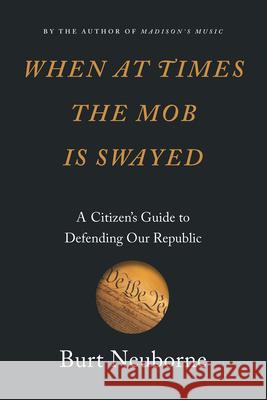 When at Times the Mob Is Swayed: A Citizen's Guide to Defending Our Republic Neuborne, Burt 9781620973585 New Press