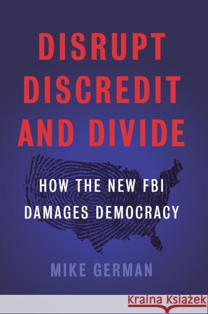 Disrupt, Discredit, and Divide: How the New FBI Damages Democracy German, Mike 9781620973790 New Press