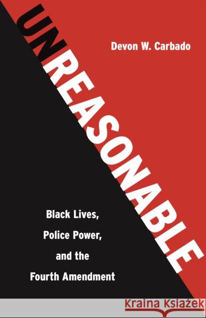 Unreasonable: Black Lives, Police Power, and the Fourth Amendment Carbado, Devon W. 9781620974247 New Press