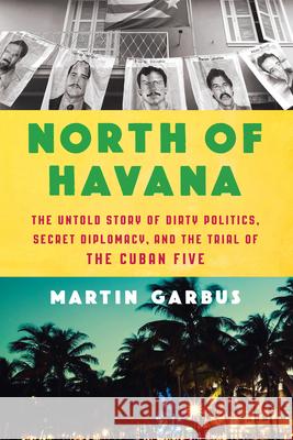 North of Havana: The Untold Story of Dirty Politics, Secret Diplomacy, and the Trial of the Cuban Five  9781620974469 New Press