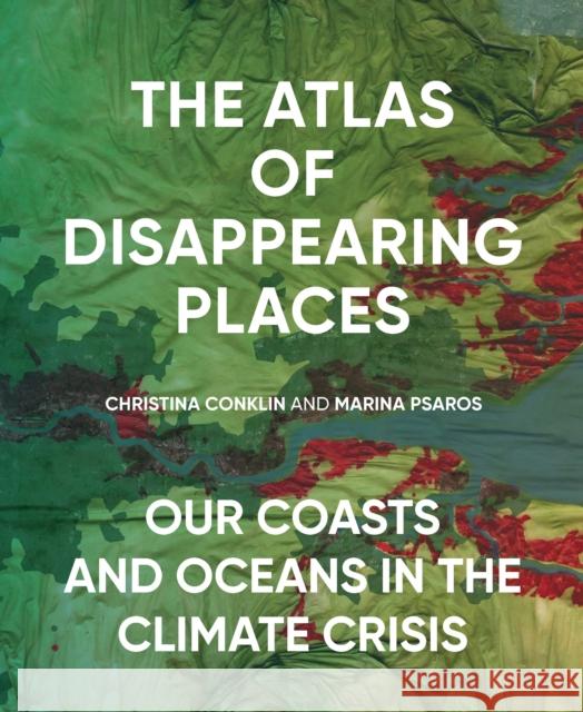 The Atlas of Disappearing Places: Our Coasts and Oceans in the Climate Crisis Marina Psaros 9781620974568 The New Press