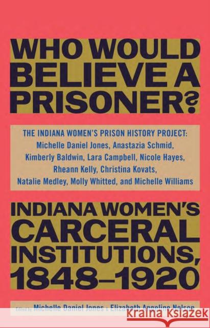 Who Would Believe a Prisoner?: Indiana Women's Carceral Institutions, 1848-1920 The Indiana Women's Prison History Proje 9781620975398 The New Press