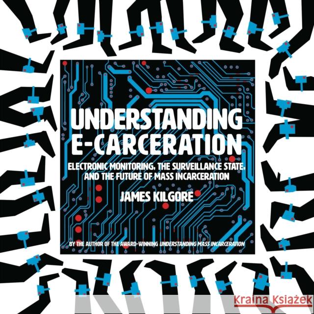 Understanding E-Carceration: Electronic Monitoring, the Surveillance State, and the Future of Mass Incarceration Kilgore, James 9781620976142 New Press
