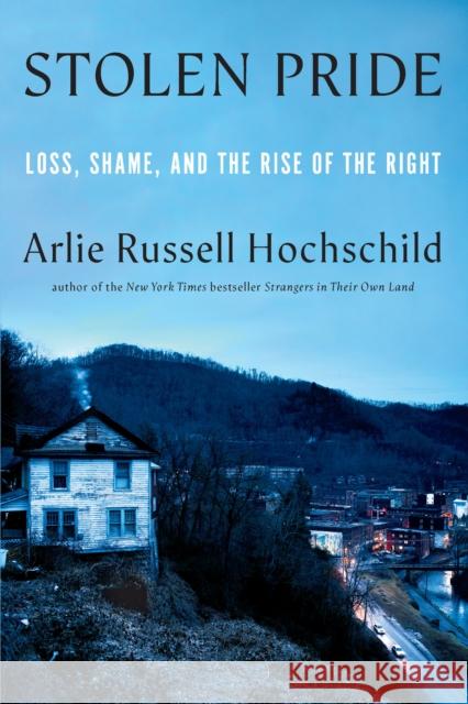 Stolen Pride: Loss, Shame, and the Rise of the Right Arlie Russell Hochschild 9781620976463