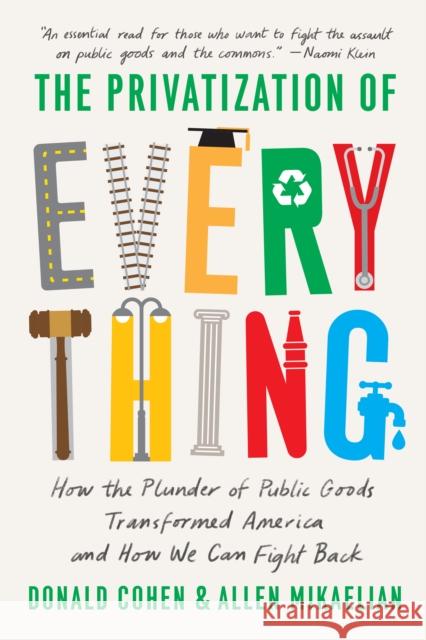 The Privatization of Everything: How the Plunder of Public Goods Transformed America and How We Can Fight Back Cohen, Donald 9781620976531 New Press