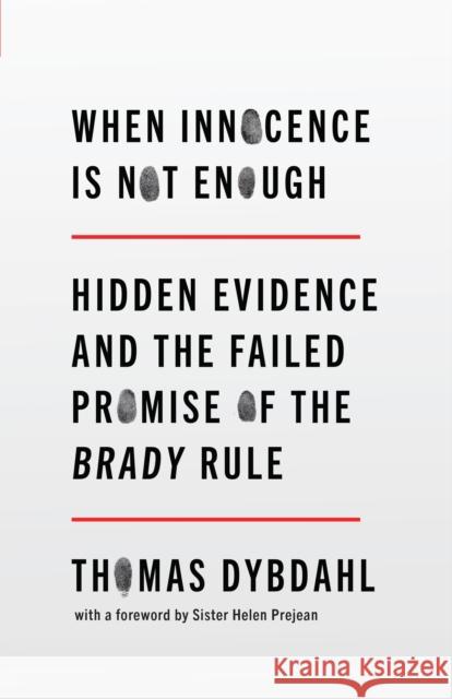 When Innocence Is Not Enough: Hidden Evidence and the Failed Promise of the Brady Rule Thomas L. Dybdahl 9781620977040 New Press