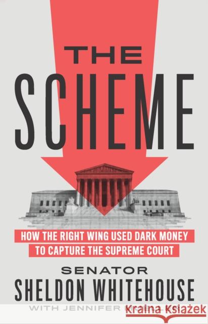 The Scheme: How the Right Wing Used Dark Money to Capture the Supreme Court Sheldon Whitehouse Jennifer Mueller 9781620977385 The New Press