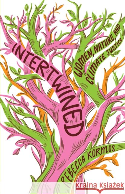 Intertwined: Woman, Nature, and Climate Justice Rebecca Kormos 9781620977491 The New Press