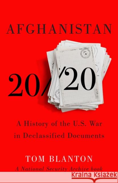 Afghanistan 20/20: A History of the U.S. War in Declassified Documents Tom Blanton 9781620977590 The New Press