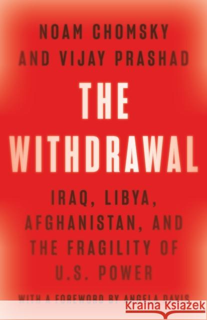 The Withdrawal: Iraq, Libya, Afghanistan, and the Fragility of U.S. Power Noam Chomsky Vijay Prashad 9781620977606 New Press
