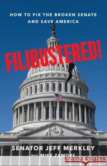 Filibustered!: How the Senate Broke America—And How We Can Restore Our Government Mike Zamore 9781620977989 New Press