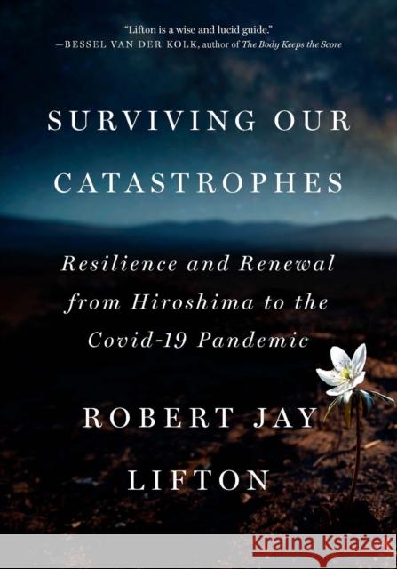 Surviving Our Catastrophes: Resilience and Renewal from Hiroshima to the COVID-19 Pandemic Robert Jay Lifton 9781620978153