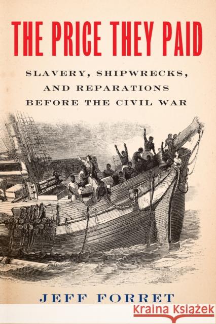 The Price They Paid: Slavery, Shipwrecks, and Reparations Before the Civil War Jeff Forret 9781620978863