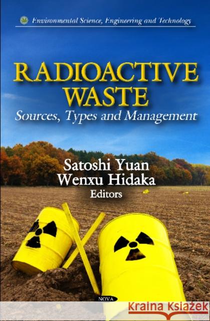 Radioactive Waste: Sources, Types & Management Satoshi Yuan, Wenxu Hidaka 9781621001881 Nova Science Publishers Inc
