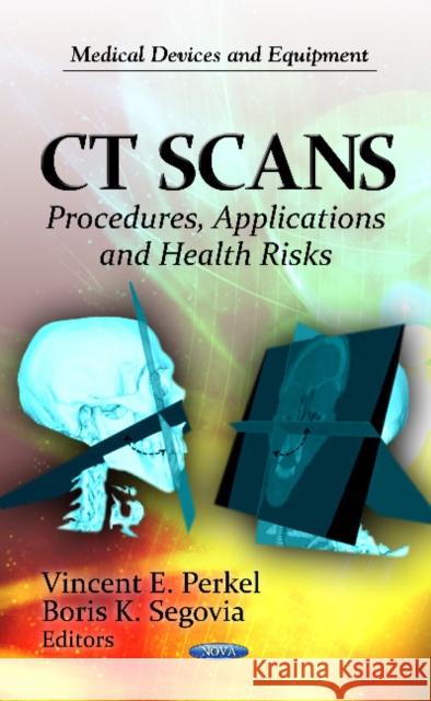 CT Scans: Procedures, Applications & Health Risks Vincent E Perkel, Boris K Segovia 9781621003199 Nova Science Publishers Inc