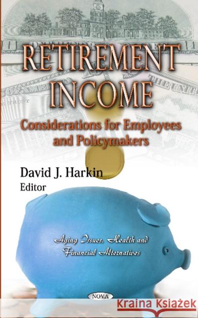 Retirement Income: Considerations for Employees & Policymakers David J Harkin 9781621006060