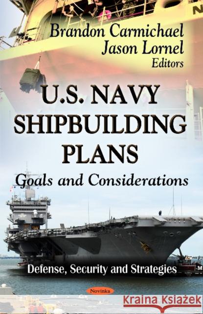U.S. Navy Shipbuilding Plans: Goals & Considerations Brandon Carmichael, Jason Lornel 9781621006947 Nova Science Publishers Inc