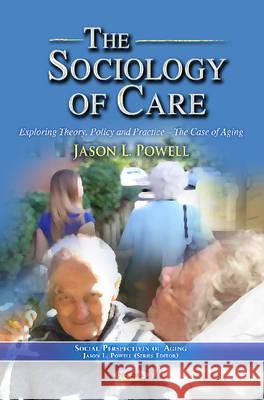 Sociology of Care: Exploring Theory, Policy & Practice  The Case of Aging Jason L Powell 9781621006978 Nova Science Publishers Inc