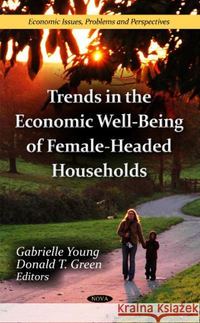 Trends in the Economic Well-Being of Female-Headed Households Gabrielle Young, Donald T Green 9781621009313 Nova Science Publishers Inc