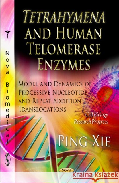 Tetrahymena & Human Telomerase Enzymes: Model & Dynamics of Processive Nucleotide & Repeat Addition Translocations Ping Xie 9781621009825