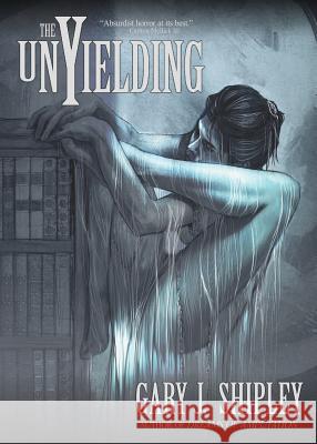 The Unyielding Gary J. Shipley 9781621052418 Eraserhead Press