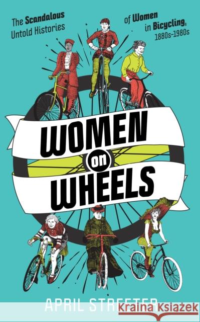 Women on Wheels: The Scandalous Untold Histories of Women in Bicycling Streeter, April 9781621062073 Microcosm Publishing