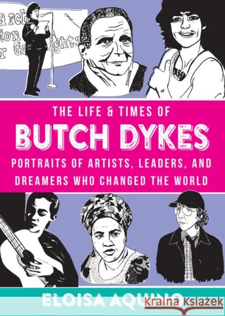 The Life & Times of Butch Dykes: Portraits of Artists, Leaders, and Dreamers Who Changed the World Eloisa Aquino 9781621062288 Microcosm Publishing
