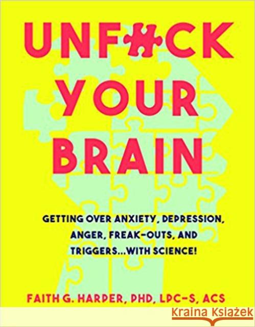 Unfuck Your Brain: Using Science to Get Over Anxiety, Depression, Anger, Freak-Outs, and Triggers Harper, Faith 9781621063049