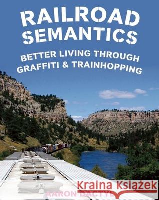 Railroad Semantics: Better Living Through Graffiti & Train Hopping Aaron Dactyl 9781621063568 Microcosm Publishing