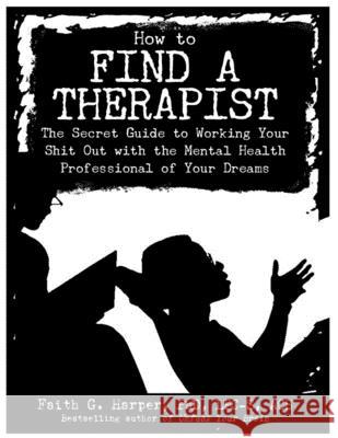 How to Find a Therapist: The Secret Guide to Working Your Shit Out with the Mental Health Professional of Your Dreams Acs Acn, Faith Harpe 9781621064244 Microcosm Publishing